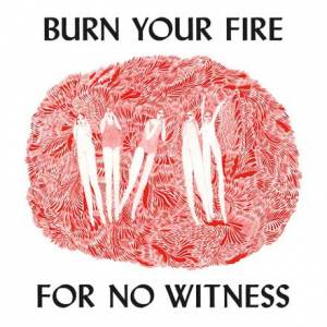 Burn your fire for no witness