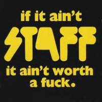 If it ain´t Staff it ain´t worth a fuck